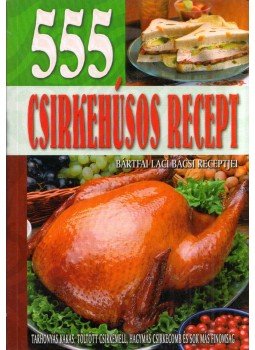 Bártfai László - 555 csirkehúsos recept Bártfai László - 555 csirkehúsos recept, Kecskemét 2011 antikvár könyv