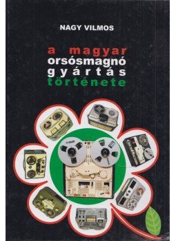 Nagy Vilmos - A magyar orsósmagnó gyártás története (dedikált),  2009 antikvár könyv