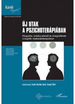 Szabó, Bartha Anett, Szondy Máté - Új utak a pszichoterápiában - Elfogadás, tudatos jelenlét és önegyüttérzés a kognitív viselkedésterápiában, null 2021 antikvár könyv