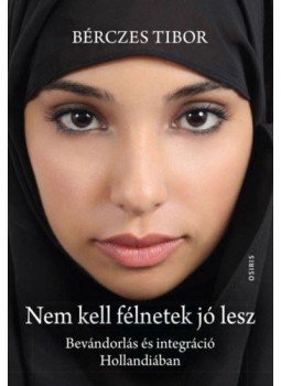 Bérczes Tibor - Nem kell félnetek jó lesz - Bevándorlás és integráció Hollandiában Bérczes Tibor - Nem kell félnetek jó lesz - Bevándorlás és integráció Hollandiában, null 2021 antikvár könyv