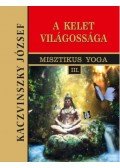 Kaczvinszky József - Kelet világossága - Misztikus Yoga III.