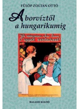 Fülöp Zoltán Ottó - A borvíztől a hungarikumig Fülöp Zoltán Ottó - A borvíztől a hungarikumig, null 2021 antikvár könyv