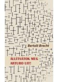 Bertold Brecht - Állítsátok meg Arturo Uit!