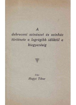 Hegyi Tibor - A debreceni szinészet és szinház története a legrégibb időktől a kiegyezésig,  1939 antikvár könyv