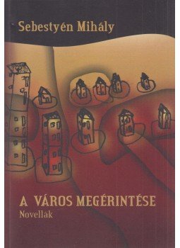 Sebestyén Mihály - A város megérintése, Marosvásárhely 2004 antikvár könyv