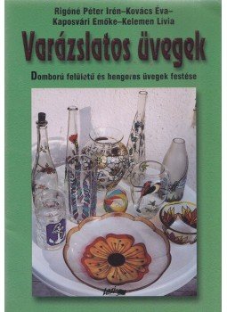 Rigóné Péter Irén, Kovács Éva, Kaposvári Emőke, Kelemen Lívia - Varázslatos üvegek - Domború felületű és hengeres üvegek festése Rigóné Péter Irén, Kovács Éva, Kaposvári Emőke, Kelemen Lívia - Varázslatos üvegek - Domború felületű és hengeres üvegek festése, Szeged 2002 antikvár könyv