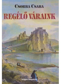 Csorba Csaba - Regélő váraink Csorba Csaba - Regélő váraink, Budapest 2000 antikvár könyv
