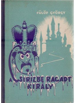 Fülöp György - A csirízbe ragadt király Fülöp György - A csirízbe ragadt király, Budapest 1957 antikvár könyv
