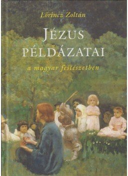 Lőrincz Zoltán - Jézus példázatai a magyar festészetben Lőrincz Zoltán - Jézus példázatai a magyar festészetben, Budapest 2008 antikvár könyv