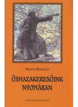 Nagy Károly - Őshazakeresőink nyomában (dedikált) Nagy Károly - Őshazakeresőink nyomában (dedikált), 2003 antikvár könyv