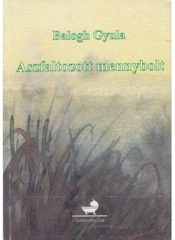 Balogh Gyula - Aszfaltozott mennybolt Balogh Gyula - Aszfaltozott mennybolt, Karcag 2003 antikvár könyv