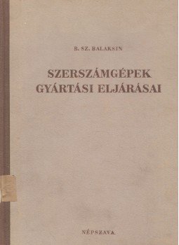 B. Sz. Balaksin - Szerszámgépek gyártási eljárásai B. Sz. Balaksin - Szerszámgépek gyártási eljárásai, Budapest 1951 antikvár könyv