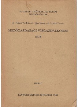 dr. Fekete András, Dr. Ijjas István, Dr. Lipták Ferenc - Mezőgazdasági vízgazdálkodás III/B dr. Fekete András, Dr. Ijjas István, Dr. Lipták Ferenc - Mezőgazdasági vízgazdálkodás III/B, Budapest 1969 antikvár könyv