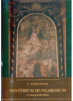C. Tóth János - Misterium Hungarorum C. Tóth János - Misterium Hungarorum, Székesfehérvár 2000 antikvár könyv