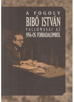 Bibó István - A fogoly Bibó István vallomásai az 1956-os forradalomról, Budapest 1996 antikvár könyv