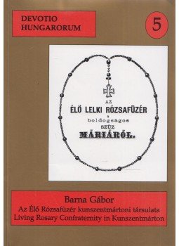 Barna Gábor - Az Élő Rózsafüzér kunszentmártoni társulatának jegyzőkönyvei 1851-1940 / Minutes of the Living Rosary Confraternity in Kunszentmárton, 1851-1940 (dedikált), Szeged 1998 antikvár könyv