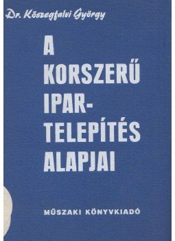 Dr. Kőszegfalvi György - A korszerű ipartelepítés alapjai Dr. Kőszegfalvi György - A korszerű ipartelepítés alapjai, Budapest 1978 antikvár könyv