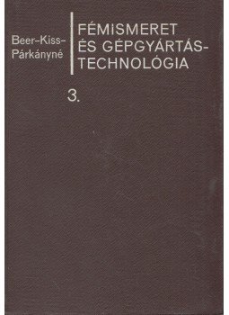 Kiss Tivadar, Dr. Beer György, Párkányi Mihályné - Fémismeret és gépgyártástechnológia 3. kötet, Budapest 1968 antikvár könyv
