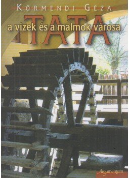 Körmendi Géza - Tata, a vizek és a malmok városa Körmendi Géza - Tata, a vizek és a malmok városa, 2007 antikvár könyv