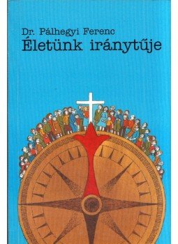 Dr. Pálhegyi Ferenc - Életünk iránytűje (dedikált), Pécel 1999 antikvár könyv