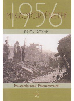 Feitl István - Mikrotörténetek 1956 (dedikált), Budapest 2011 antikvár könyv