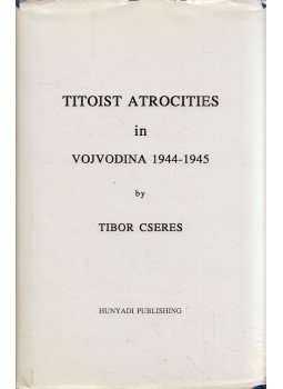 Cseres Tibor - Titoist Atrocities in Vojvodina 1944-1945 Cseres Tibor - Titoist Atrocities in Vojvodina 1944-1945, Buffalo, New York 1993 antikvár könyv