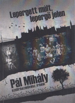Pál Mihály - Lepergett múlt, lepergő jelen Pál Mihály - Lepergett múlt, lepergő jelen, 2013 antikvár könyv