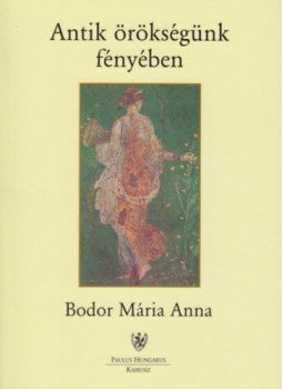 Bodor Mária Anna - Antik örökségünk fényében Bodor Mária Anna - Antik örökségünk fényében, null 2001 antikvár könyv