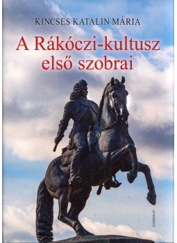 Kincses Katalin Mária - A Rákóczi-kultusz első szobrai Kincses Katalin Mária - A Rákóczi-kultusz első szobrai, Budapest 2021 antikvár könyv