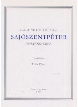 Tóth Péter - Válogatott források Sajószentpéter történetéhez, Sajószentpéter 2007 antikvár könyv