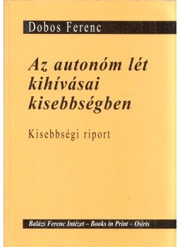 Dobos Ferenc - Az autonóm lét kihívásai kisebbségben Dobos Ferenc - Az autonóm lét kihívásai kisebbségben, Budapest 2001 antikvár könyv