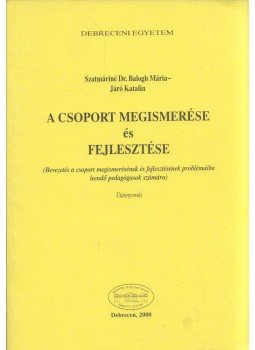Szatmáriné Dr. Balogh Mária, Járó Katalin - A csoport megismerése és fejlesztése Szatmáriné Dr. Balogh Mária, Járó Katalin - A csoport megismerése és fejlesztése, Debrecen 2000 antikvár könyv