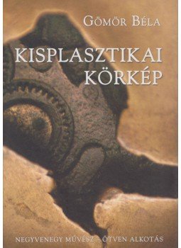 Gömör Béla - Kisplasztikai körkép Gömör Béla - Kisplasztikai körkép, Budapest 2005 antikvár könyv