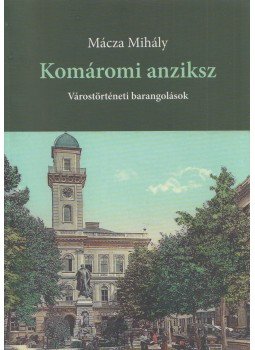 Mácza Mihály - Komáromi anziksz Mácza Mihály - Komáromi anziksz, Komárom 2019 antikvár könyv