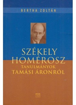 Bertha Zoltán - Székely Homérosz - Tanulmányok Tamási Áronról - Tanulmányok Tamási Áronról Bertha Zoltán - Székely Homérosz - Tanulmányok Tamási Áronról - Tanulmányok Tamási Áronról, Budapest 2012 antikvár könyv