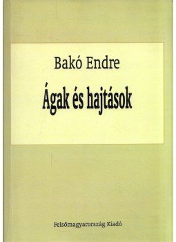 Bakó Endre - Ágak és hajtások Bakó Endre - Ágak és hajtások, Miskolc 2014 antikvár könyv