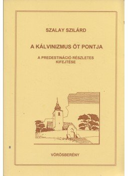 Szalay Szilárd - A kálvinizmus öt pontja Szalay Szilárd - A kálvinizmus öt pontja, Balatonalmádi 2006 antikvár könyv