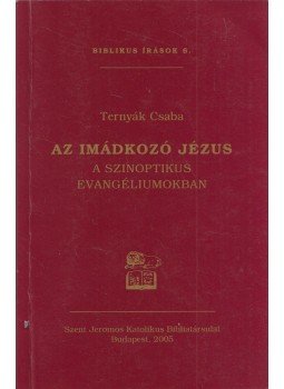 Ternyák Csaba - Az imádkozó Jézus Ternyák Csaba - Az imádkozó Jézus, Budapest 2005 antikvár könyv