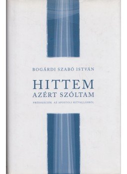 Bogárdi Szabó István - Hittem azért szóltam Bogárdi Szabó István - Hittem azért szóltam, Budapest 2011 antikvár könyv