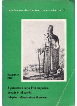 Wellmann Imre - A parasztnép sorsa Pest megyében kétszáz ezelőtt tulajdon vallomásainak tükrében, Budapest 1967 antikvár könyv