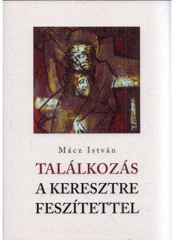 Mácz István - Találkozás a keresztre feszítettel, Budapest 2021 antikvár könyv
