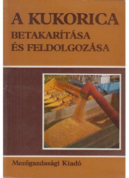 Bánházi Gyula dr. - A kukorica betakarítása és feldolgozása, Budapest 1981 antikvár könyv