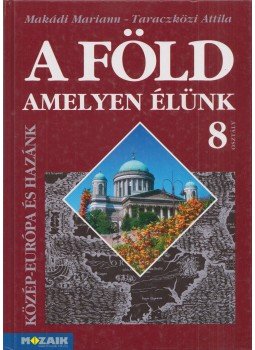 Makádi Mariann - Taraczközi Attila - A Föld, amelyen élünk 8. Makádi Mariann - Taraczközi Attila - A Föld, amelyen élünk 8., Szeged 2004 antikvár könyv