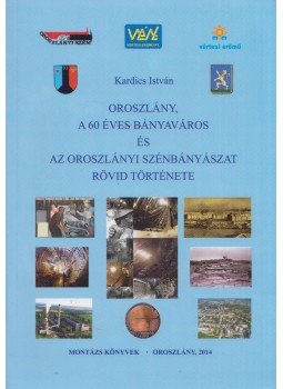 Kardics István - Oroszlány, a 60 éves bányaváros és az oroszlányi szénbányászat rövid története, Oroszlány 2014 antikvár könyv