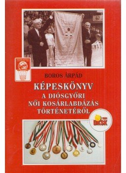 Boros Árpád - Képeskönyv a diósgyőri női kosárlabdázás történetéről, Miskolc 0 antikvár könyv