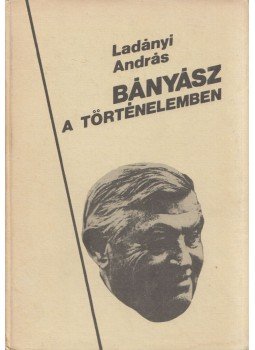 Ladányi András - Bányász a történelemben (dedkált), Budapest 1984 antikvár könyv
