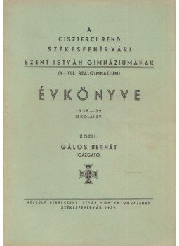 Gálos Bernát - A Ciszterci Rend Székesfehérvári Szent István Gimnáziumának (V-VIII. reálgimnázium) évkönyve 1938-39. iskolai év, Székesfehérvár 1939 antikvár könyv