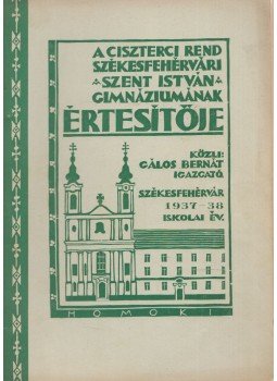Gálos Bernát - A Ciszterci Rend Székesfehérvári Szent István Gimnáziumának (V-VIII. reálgimnázium) értesítője 1937-38. iskolai év, Székesfehérvár 1938 antikvár könyv