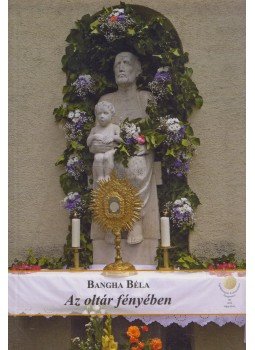 Bangha Béla - Az oltár fényében Bangha Béla - Az oltár fényében, Budapest 2013 antikvár könyv