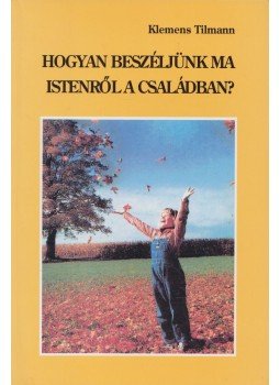 Klemens Tilmann - Hogyan beszéljünk ma Istenről a családban? Klemens Tilmann - Hogyan beszéljünk ma Istenről a családban?, Budapest 0 antikvár könyv